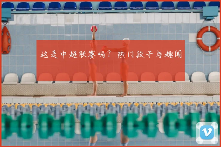 这是中超联赛吗？热门段子与趣闻