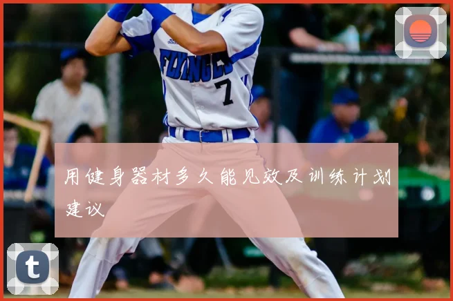 用健身器材多久能见效及训练计划建议