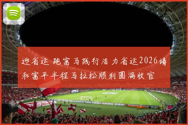迎省运 跑富马践行活力省运2026靖和富平半程马拉松顺利圆满收官