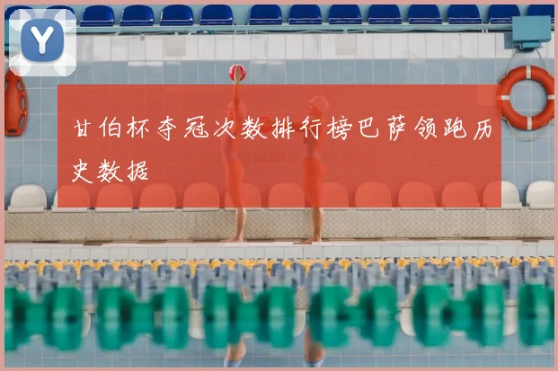 甘伯杯夺冠次数排行榜巴萨领跑历史数据